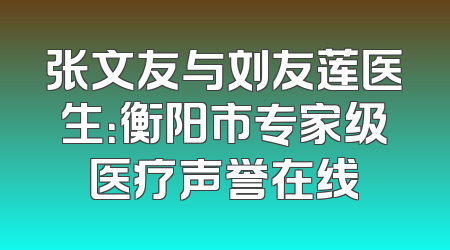 张文友与刘友莲医生：衡阳市专家级医疗声誉在线