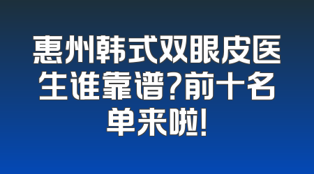 惠州韩式双眼皮医生谁靠谱？前十名单来啦！