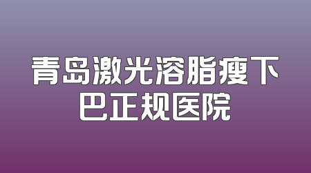 青岛激光溶脂瘦下巴正规医院