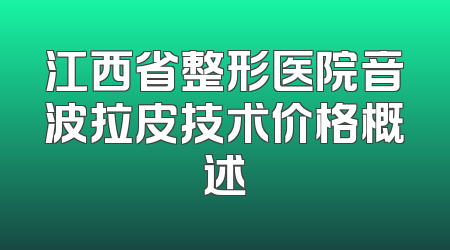 江西省整形医院音波拉皮技术价格概述