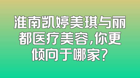淮南凯婷美琪与丽都医疗美容，你更倾向于哪家？