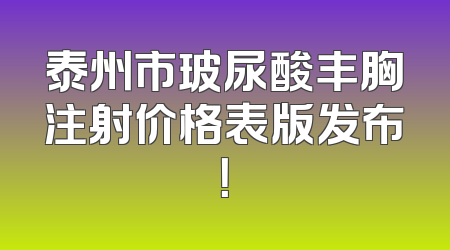 泰州市玻尿酸丰胸注射价格表版发布！