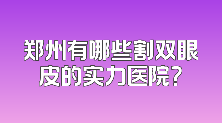 郑州有哪些割双眼皮的实力医院？
