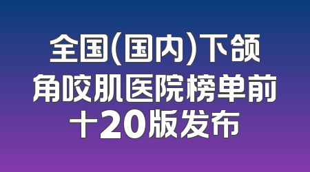 全国（国内）下颌角咬肌医院榜单前十20版发布