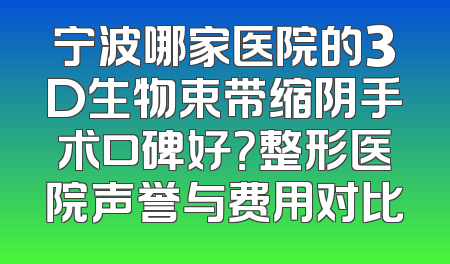 宁波哪家医院的3D生物束带缩阴手术口碑好？整形医院声誉与费用对比