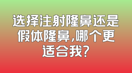 选择注射隆鼻还是假体隆鼻，哪个更适合我？