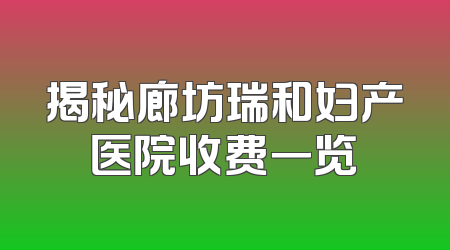 揭秘廊坊瑞和妇产医院收费一览