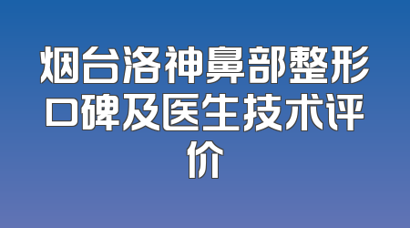 烟台洛神鼻部整形口碑及医生技术评价