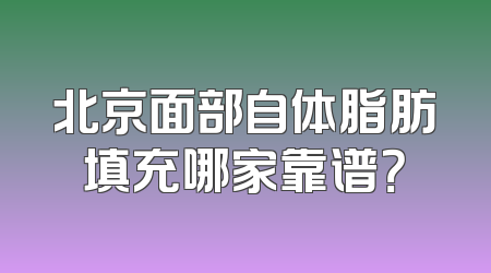 北京面部自体脂肪填充哪家靠谱？