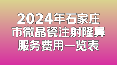 2024年石家庄市微晶瓷注射隆鼻服务费用一览表