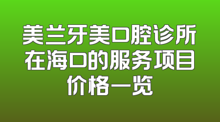 美兰牙美口腔诊所在海口的服务项目价格一览