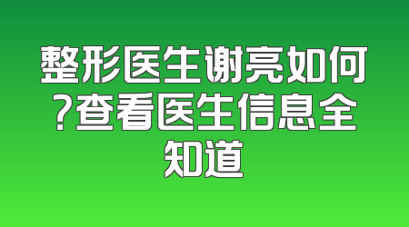 整形医生谢亮如何？查看医生信息全知道