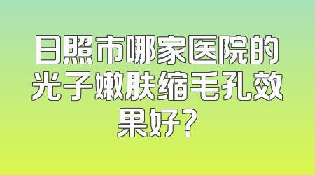 日照市哪家医院的光子嫩肤缩毛孔效果好？