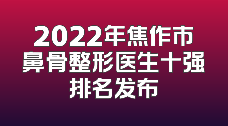2022年焦作市鼻骨整形医生十强排名发布