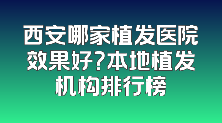 西安哪家植发医院效果好？本地植发机构排行榜