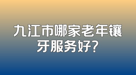 九江市哪家老年镶牙服务好？