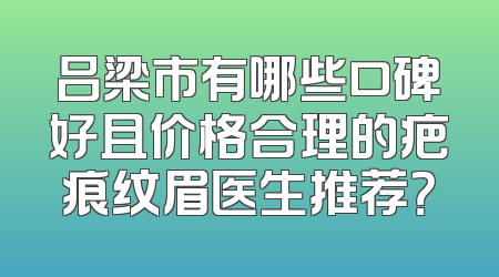 吕梁市有哪些口碑好且价格合理的疤痕纹眉医生推荐？