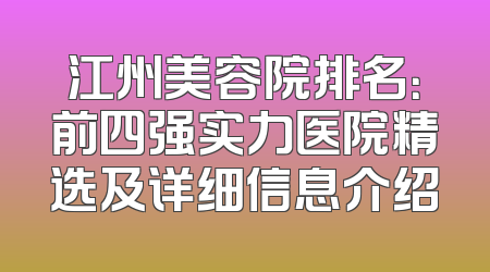 江州美容院排名：前四强实力医院精选及详细信息介绍