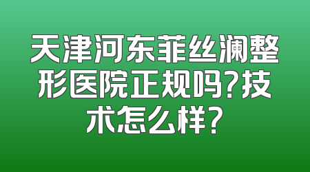 天津河东菲丝澜整形医院正规吗？技术怎么样？
