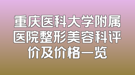 重庆医科大学附属医院整形美容科评价及价格一览