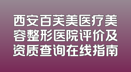 西安百芙美医疗美容整形医院评价及资质查询在线指南