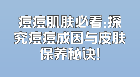 痘痘肌肤必看：探究痘痘成因与皮肤保养秘诀！
