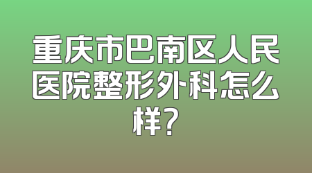 重庆市巴南区人民医院整形外科怎么样？