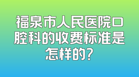 福泉市人民医院口腔科的收费标准是怎样的？