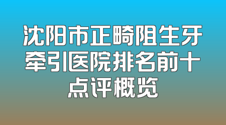 沈阳市正畸阻生牙牵引医院排名前十点评概览