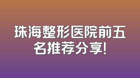 珠海整形医院前五名推荐分享！