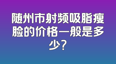 随州市射频吸脂瘦脸的价格一般是多少？