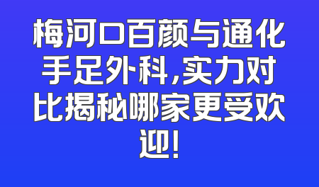 梅河口百颜与通化手足外科，实力对比揭秘哪家更受欢迎！