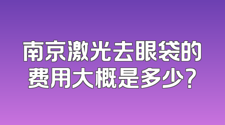 南京激光去眼袋的费用大概是多少？