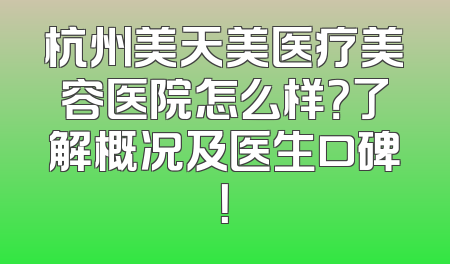 杭州美天美医疗美容医院怎么样？了解概况及医生口碑！
