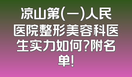 凉山第（一）人民医院整形美容科医生实力如何？附名单！
