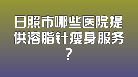 日照市哪些医院提供溶脂针瘦身服务？
