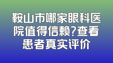 鞍山市哪家眼科医院值得信赖？查看患者真实评价