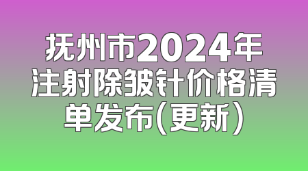 抚州市2024年注射除皱针价格清单发布（更新）