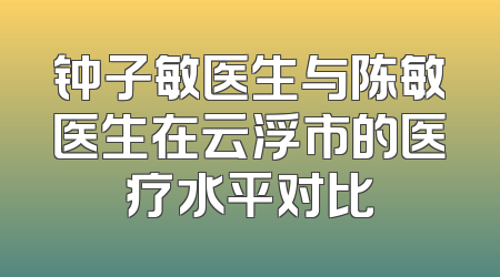 钟子敏医生与陈敏医生在云浮市的医疗水平对比