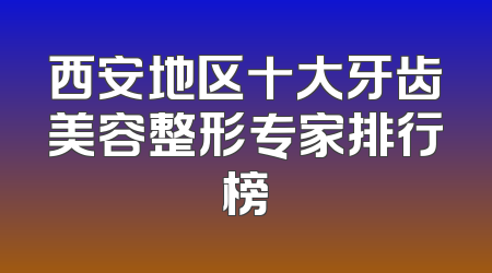 西安地区十大牙齿美容整形专家排行榜