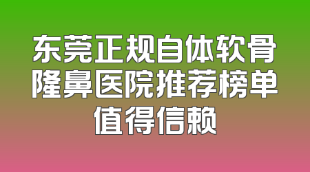 东莞正规自体软骨隆鼻医院推荐榜单值得信赖
