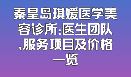 秦皇岛琪媛医学美容诊所：医生团队、服务项目及价格一览