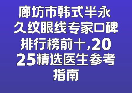廊坊市韩式半永 久纹眼线专家口碑排行榜前十，2025精选医生参考指南