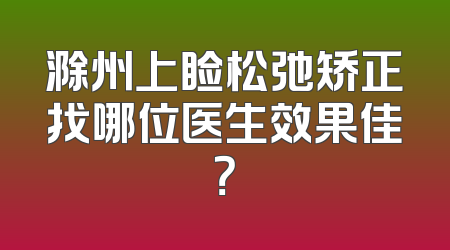 滁州上睑松弛矫正找哪位医生效果佳？