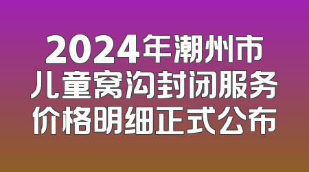 2024年潮州市儿童窝沟封闭服务价格明细正式公布