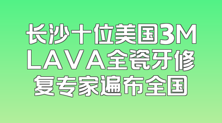 长沙十位美国3MLAVA全瓷牙修复专家遍布全国