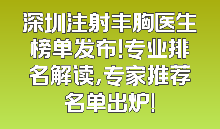 深圳注射丰胸医生榜单发布！专业排名解读，专家推荐名单出炉！