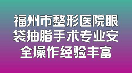 福州市整形医院眼袋抽脂手术专业安全操作经验丰富