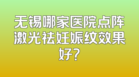 无锡哪家医院点阵激光祛妊娠纹效果好？