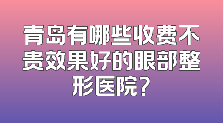青岛有哪些收费不贵效果好的眼部整形医院？